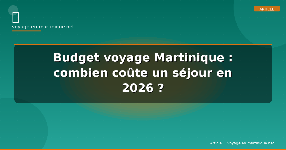 Budget voyage Martinique : combien coûte un séjour en 2026 ?