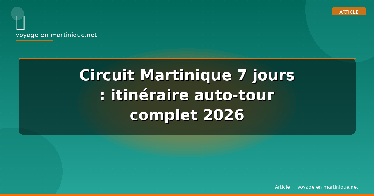 Circuit Martinique 7 jours : itinéraire auto-tour complet 2026