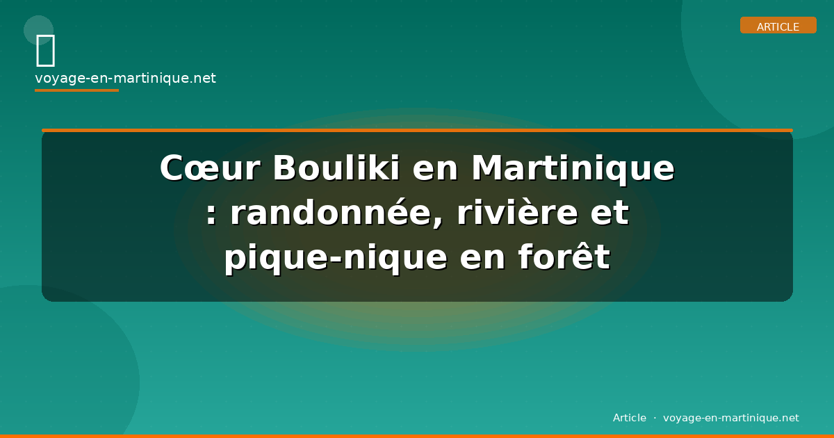 Cœur Bouliki en Martinique : randonnée, rivière et pique-nique en forêt