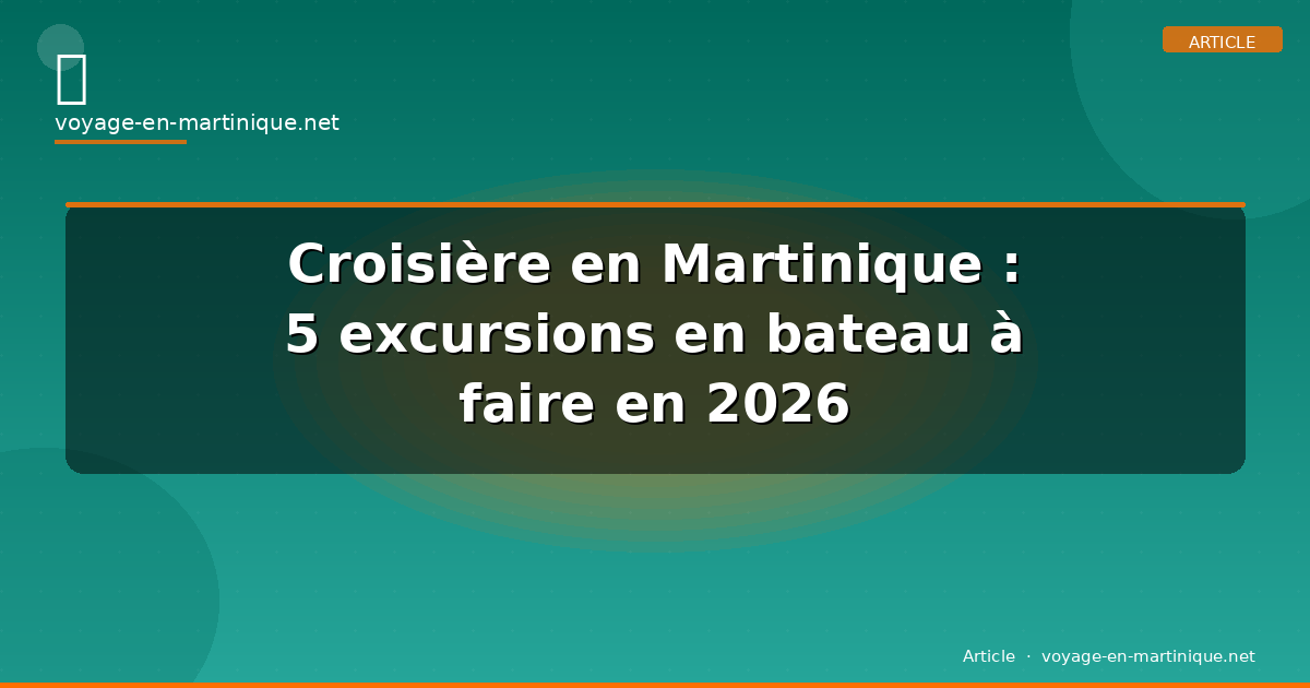 Croisière en Martinique : 5 excursions en bateau à faire en 2026