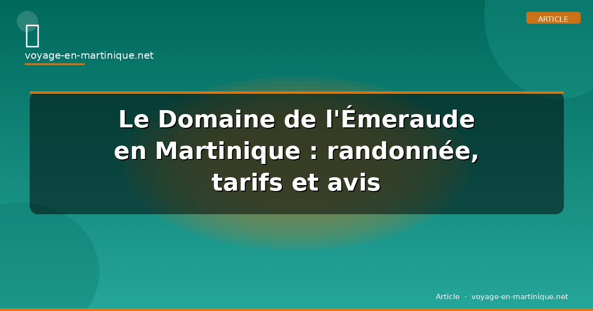 Le Domaine de l’Émeraude en Martinique : randonnée, tarifs et avis
