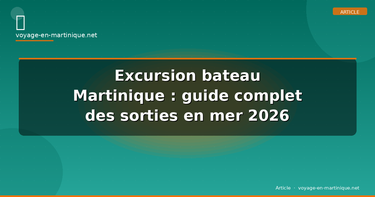 Excursion bateau Martinique : guide complet des sorties en mer 2026
