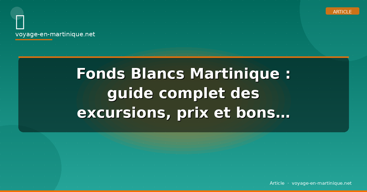 Fonds Blancs Martinique : guide complet des excursions, prix et bons plans 2026