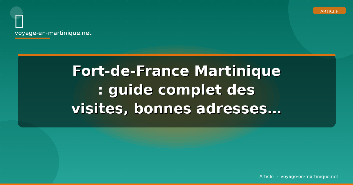 Fort-de-France Martinique : guide complet des visites, bonnes adresses et budget 2026