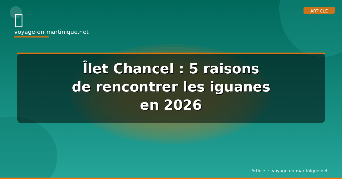 Îlet Chancel : 5 raisons de rencontrer les iguanes en 2026