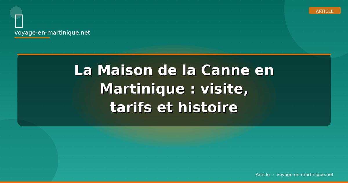 La Maison de la Canne en Martinique : visite, tarifs et histoire