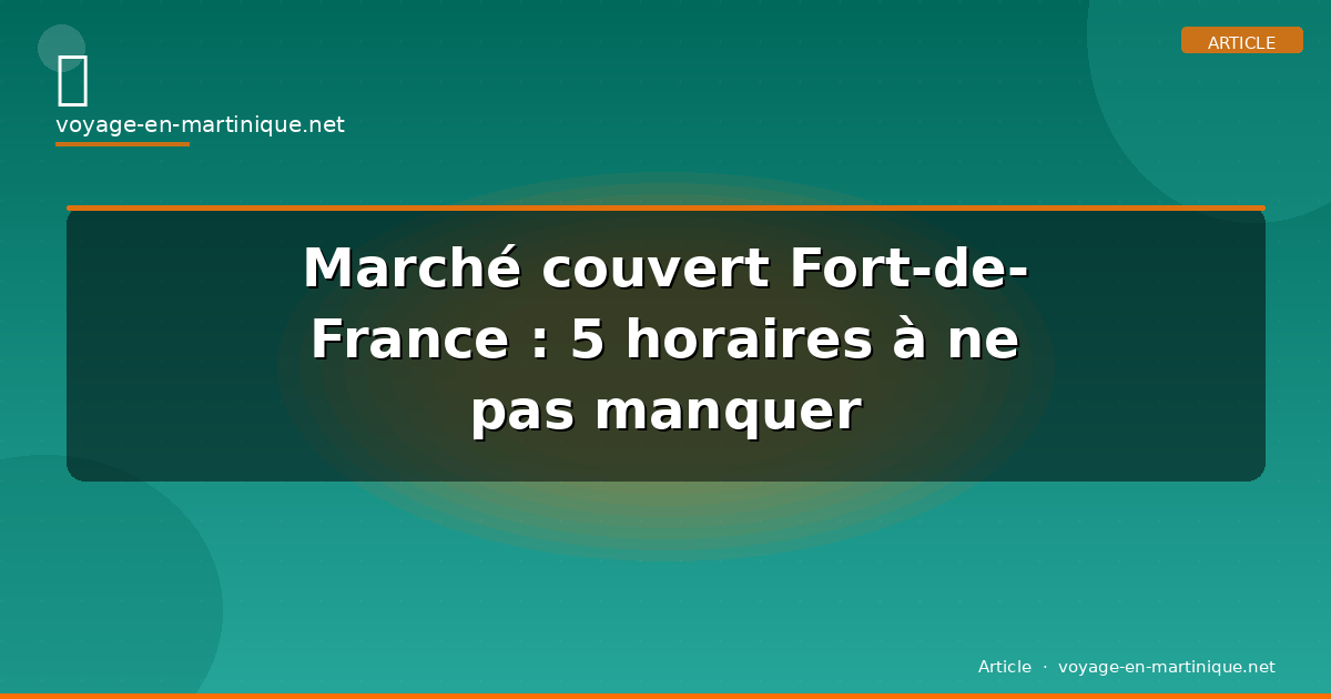 Marché couvert Fort-de-France : 5 horaires à ne pas manquer