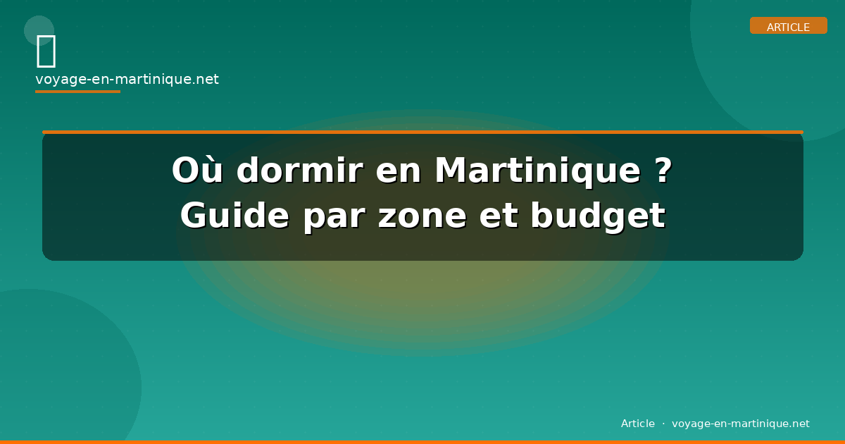 Où dormir en Martinique ? Guide par zone et budget