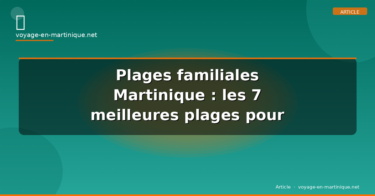 Plages familiales Martinique : les 7 meilleures plages pour enfants en 2026