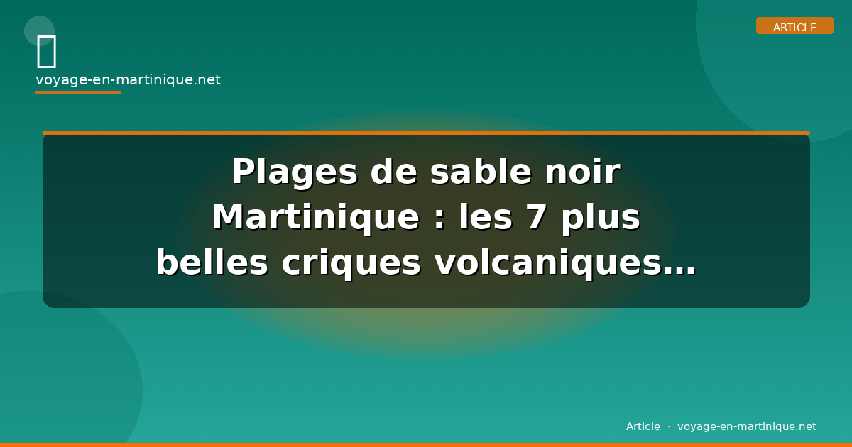 Plages de sable noir Martinique : les 7 plus belles criques volcaniques du nord en 2026