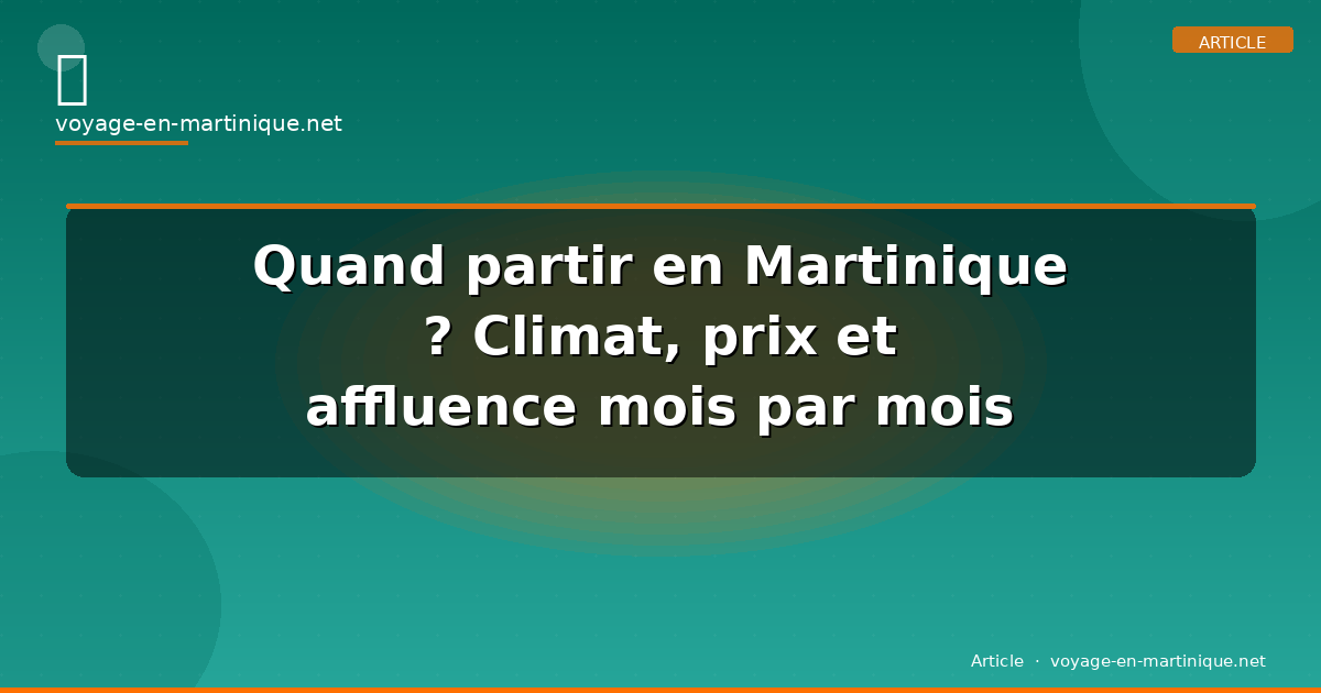 Quand partir en Martinique ? Climat, prix et affluence mois par mois