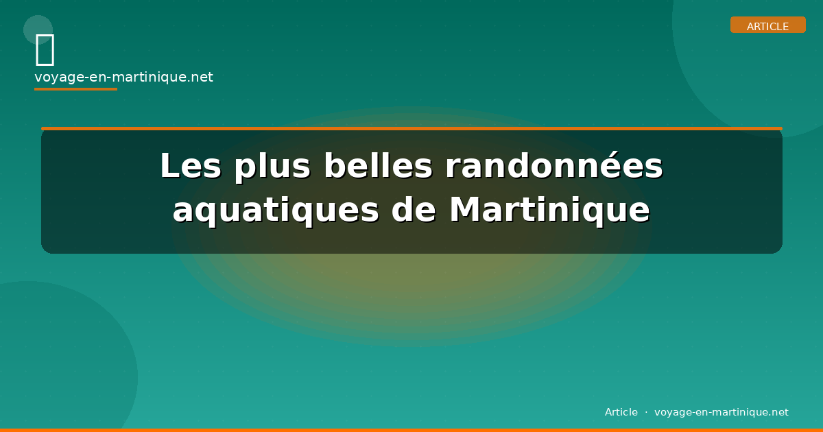 Les plus belles randonnées aquatiques de Martinique