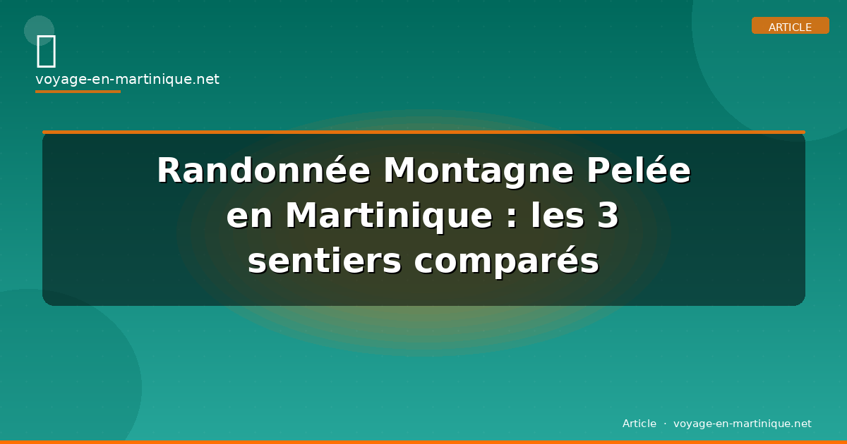 Randonnée Montagne Pelée en Martinique : les 3 sentiers comparés