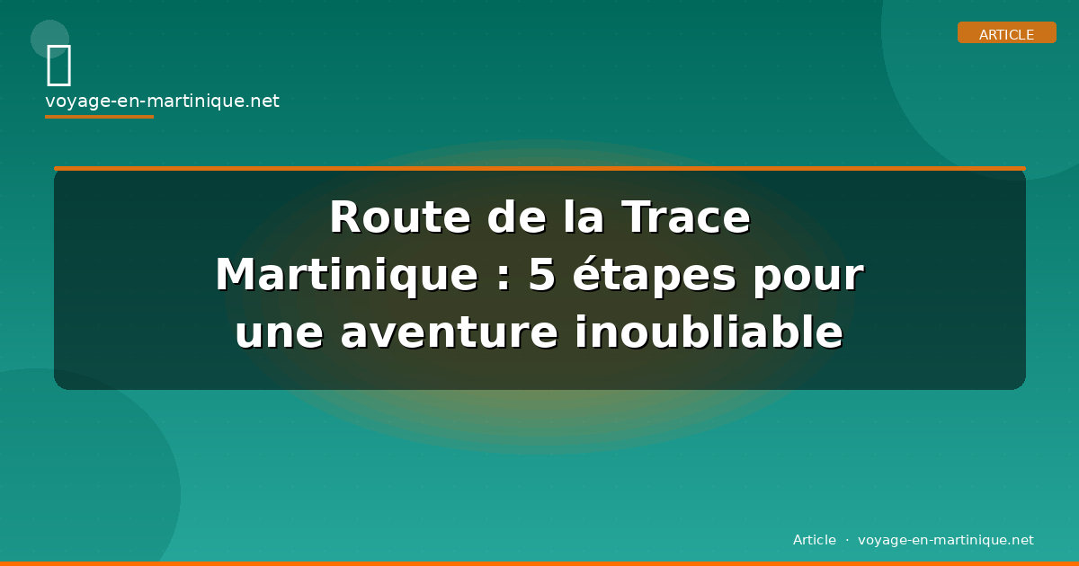 Route de la Trace Martinique : 5 étapes pour une aventure inoubliable