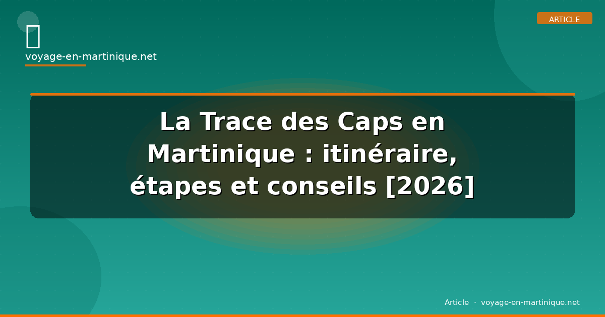 La Trace des Caps en Martinique : itinéraire, étapes et conseils [2026]