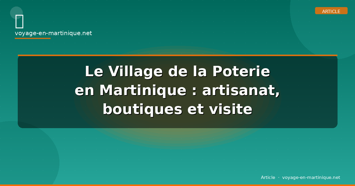 Le Village de la Poterie en Martinique : artisanat, boutiques et visite