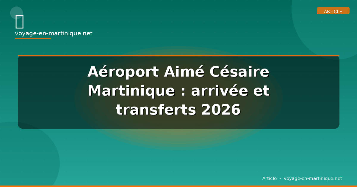 Aéroport Aimé Césaire Martinique : arrivée et transferts 2026