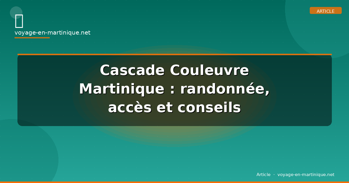 Cascade Couleuvre Martinique : randonnée, accès et conseils pratiques 2026