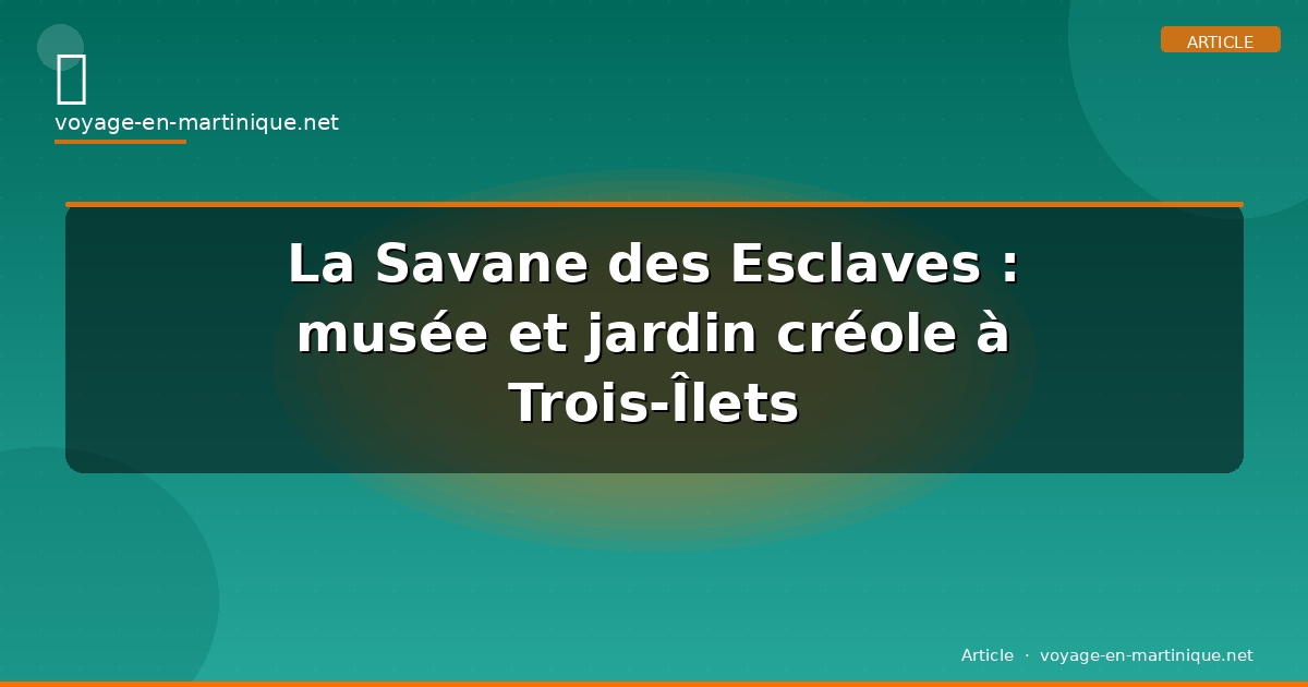La Savane des Esclaves : musée et jardin créole à Trois-Îlets