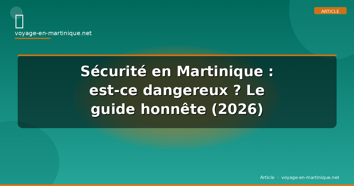 Sécurité en Martinique : est-ce dangereux ? Le guide honnête (2026)
