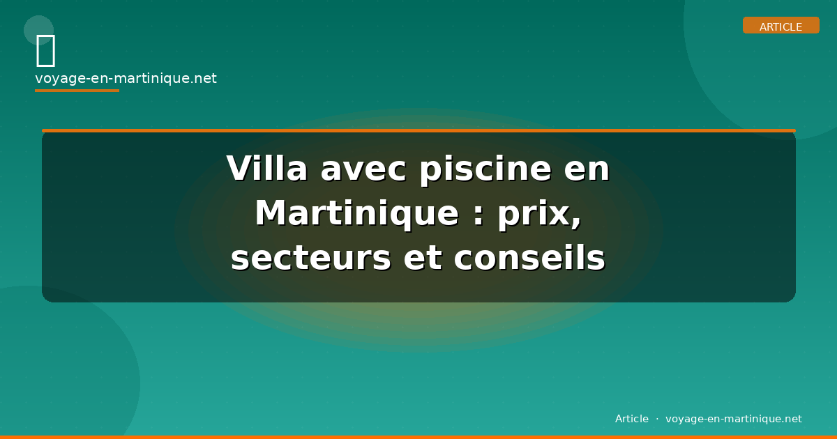Villa avec piscine en Martinique : prix, secteurs et conseils (2026)